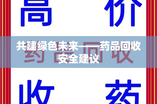 汕头共建绿色未来——药品回收安全建议