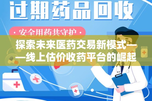 汕头探索未来医药交易新模式——线上估价收药平台的崛起与价值