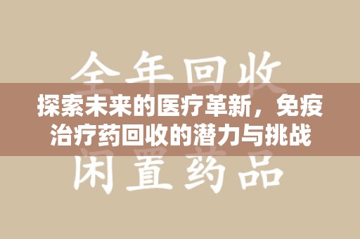 汕头探索未来的医疗革新，免疫治疗药回收的潜力与挑战