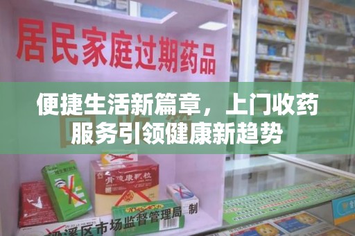 汕头便捷生活新篇章，上门收药服务引领健康新趋势