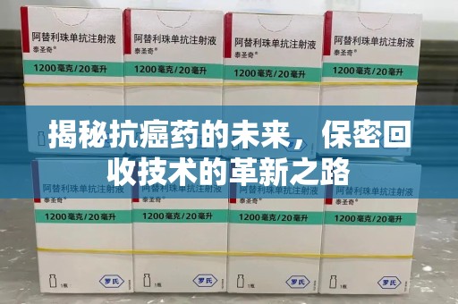 汕头揭秘抗癌药的未来，保密回收技术的革新之路