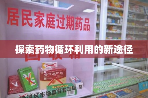 汕头探索药物循环利用的新途径