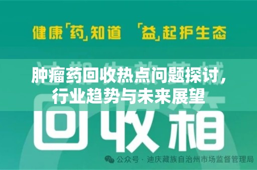 汕头肿瘤药回收热点问题探讨，行业趋势与未来展望