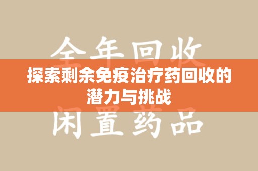 汕头探索剩余免疫治疗药回收的潜力与挑战