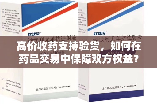 汕头高价收药支持验货，如何在药品交易中保障双方权益？