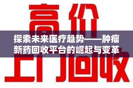 汕头探索未来医疗趋势——肿瘤新药回收平台的崛起与变革