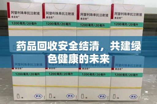 汕头药品回收安全结清，共建绿色健康的未来