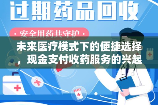 汕头未来医疗模式下的便捷选择，现金支付收药服务的兴起与影响