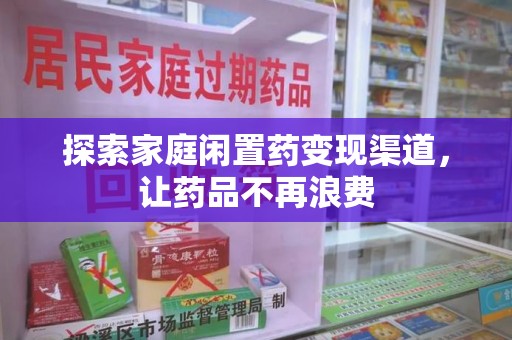 汕头探索家庭闲置药变现渠道，让药品不再浪费