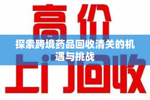 汕头探索跨境药品回收清关的机遇与挑战