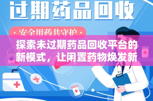 汕头探索未过期药品回收平台的新模式，让闲置药物焕发新生
