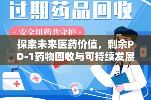 汕头探索未来医药价值，剩余PD-1药物回收与可持续发展之路