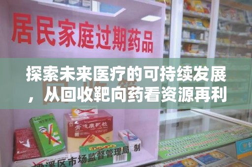 汕头探索未来医疗的可持续发展，从回收靶向药看资源再利用的重要性