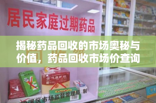 汕头揭秘药品回收的市场奥秘与价值，药品回收市场价查询的新趋势