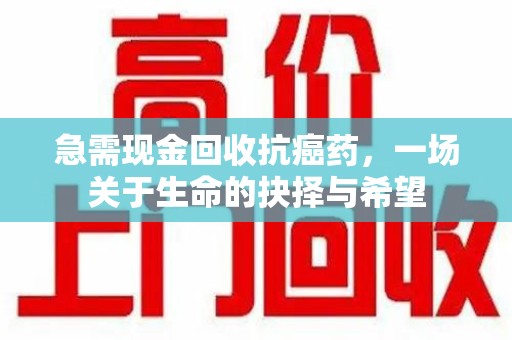汕头急需现金回收抗癌药，一场关于生命的抉择与希望