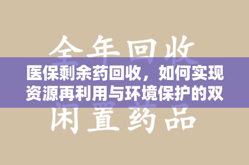 汕头医保剩余药回收，如何实现资源再利用与环境保护的双赢？