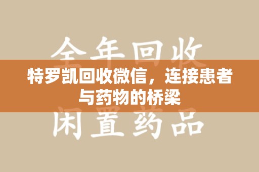 汕头特罗凯回收微信，连接患者与药物的桥梁