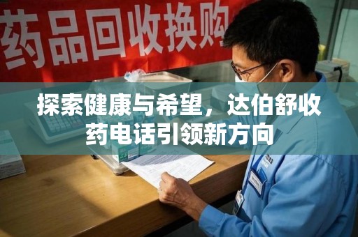 汕头探索健康与希望，达伯舒收药电话引领新方向