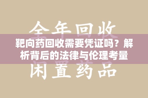 汕头靶向药回收需要凭证吗？解析背后的法律与伦理考量