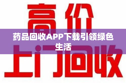 汕头药品回收APP下载引领绿色生活