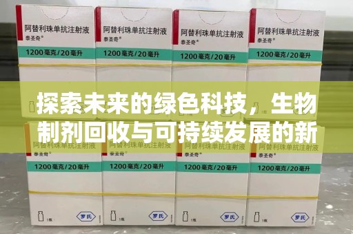 汕头探索未来的绿色科技，生物制剂回收与可持续发展的新路径