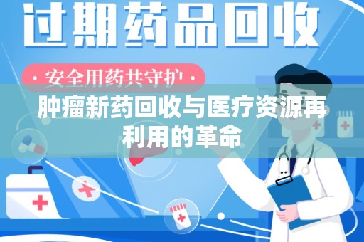 汕头肿瘤新药回收与医疗资源再利用的革命