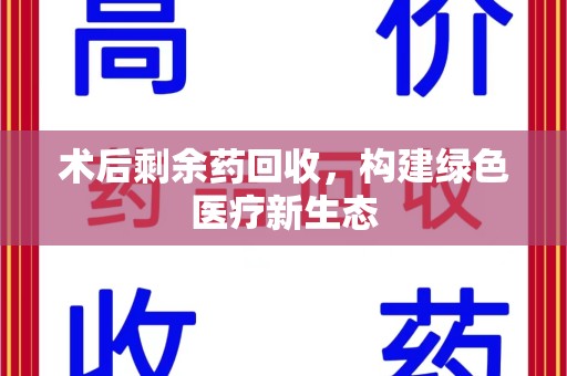 汕头术后剩余药回收，构建绿色医疗新生态