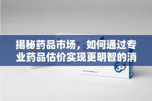 汕头揭秘药品市场，如何通过专业药品估价实现更明智的消费决策