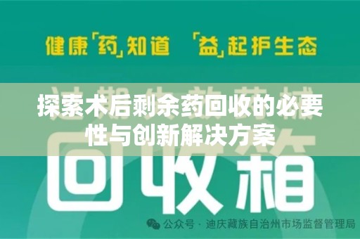 汕头探索术后剩余药回收的必要性与创新解决方案