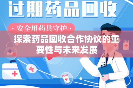 汕头探索药品回收合作协议的重要性与未来发展