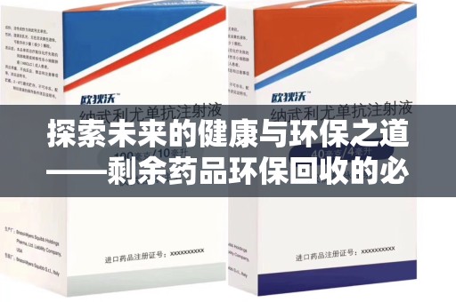 汕头探索未来的健康与环保之道——剩余药品环保回收的必要性与实践