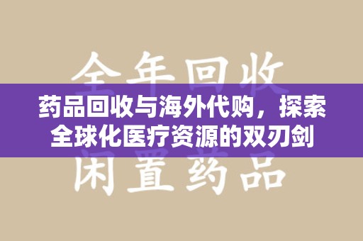 汕头药品回收与海外代购，探索全球化医疗资源的双刃剑