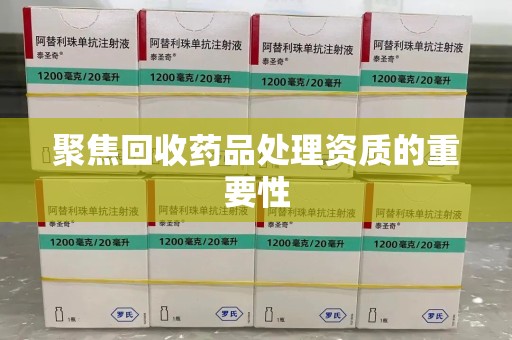 汕头聚焦回收药品处理资质的重要性
