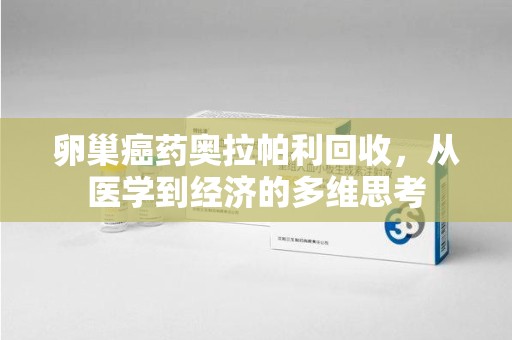 汕头卵巢癌药奥拉帕利回收，从医学到经济的多维思考