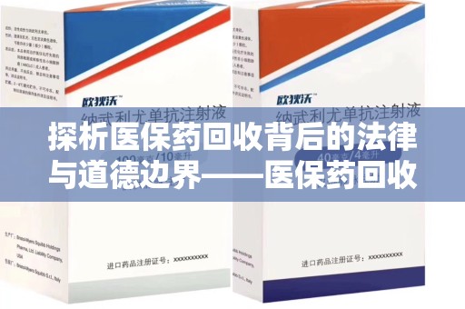 汕头探析医保药回收背后的法律与道德边界——医保药回收违法吗的深度思考