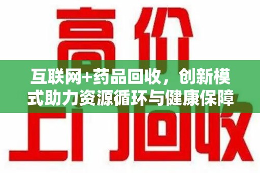 汕头互联网+药品回收，创新模式助力资源循环与健康保障