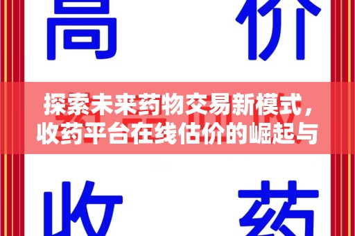 汕头探索未来药物交易新模式，收药平台在线估价的崛起与影响