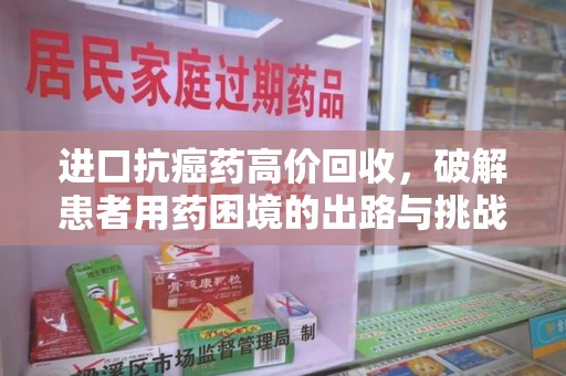 汕头进口抗癌药高价回收，破解患者用药困境的出路与挑战