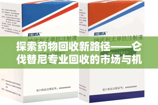 汕头探索药物回收新路径——仑伐替尼专业回收的市场与机遇