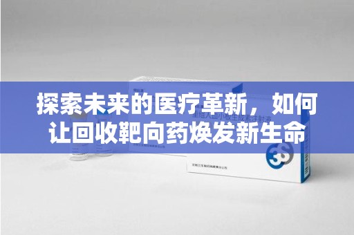 汕头探索未来的医疗革新，如何让回收靶向药焕发新生命