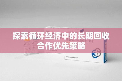 汕头探索循环经济中的长期回收合作优先策略