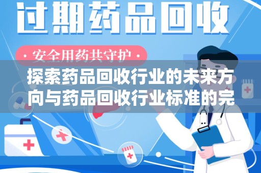 汕头探索药品回收行业的未来方向与药品回收行业标准的完善