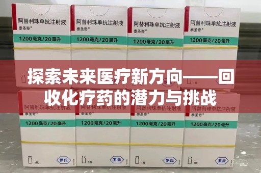 汕头探索未来医疗新方向——回收化疗药的潜力与挑战