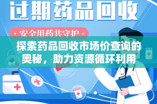 汕头探索药品回收市场价查询的奥秘，助力资源循环利用