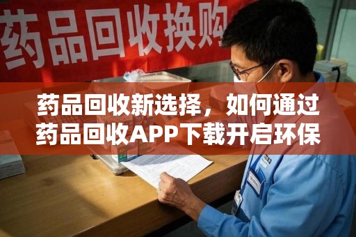 汕头药品回收新选择，如何通过药品回收APP下载开启环保生活