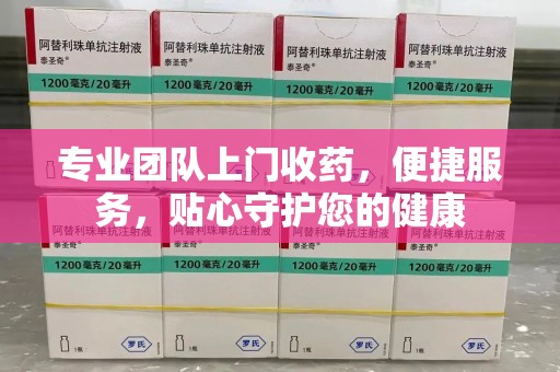汕头专业团队上门收药，便捷服务，贴心守护您的健康