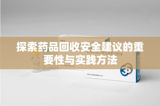 汕头探索药品回收安全建议的重要性与实践方法