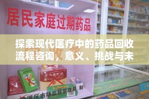 汕头探索现代医疗中的药品回收流程咨询，意义、挑战与未来趋势