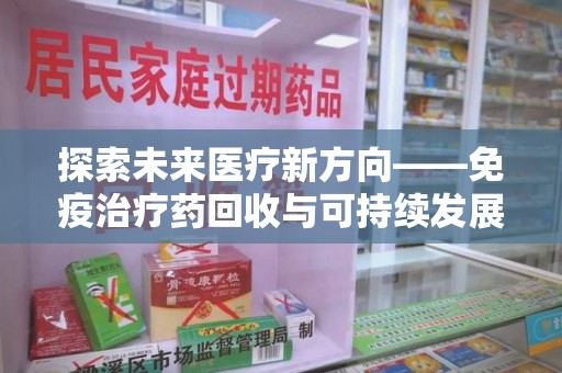 汕头探索未来医疗新方向——免疫治疗药回收与可持续发展的平衡