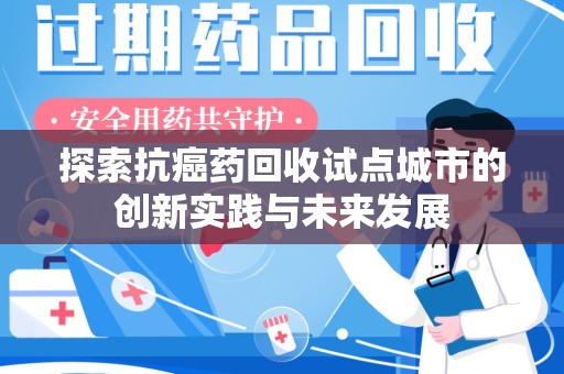 汕头探索抗癌药回收试点城市的创新实践与未来发展